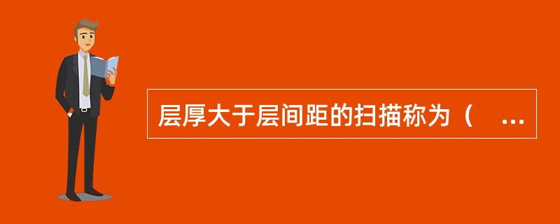 层厚大于层间距的扫描称为（　　）。