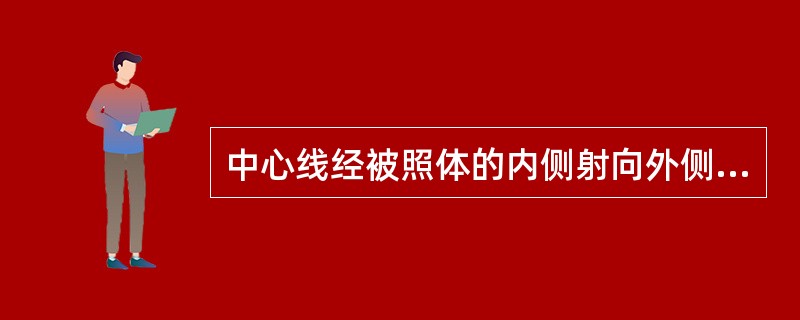 中心线经被照体的内侧射向外侧的方向称（　　）。