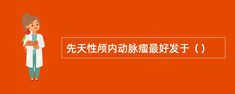 先天性颅内动脉瘤最好发于（）