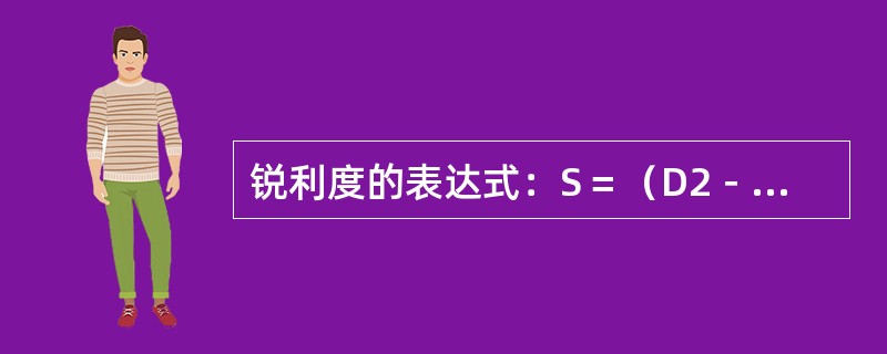 锐利度的表达式：S＝（D2－D1）/H＝K/H，其中K代表的是（　　）。