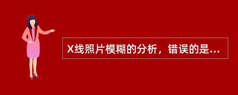 X线照片模糊的分析，错误的是（　　）。