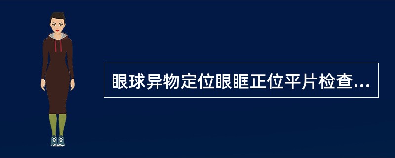 眼球异物定位眼眶正位平片检查的叙述，错误的是（　　）。