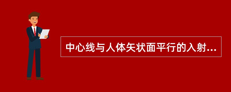 中心线与人体矢状面平行的入射方向称（　　）。