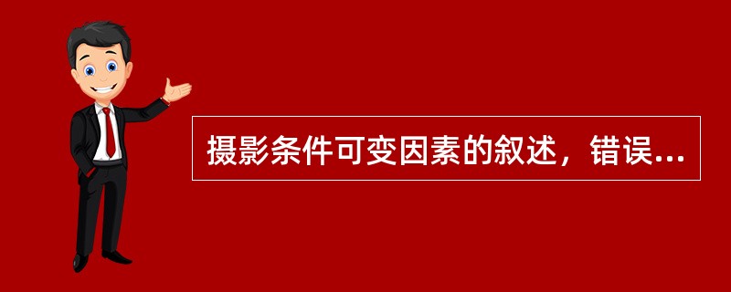 摄影条件可变因素的叙述，错误的是（　　）。