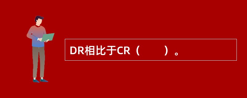 DR相比于CR（　　）。