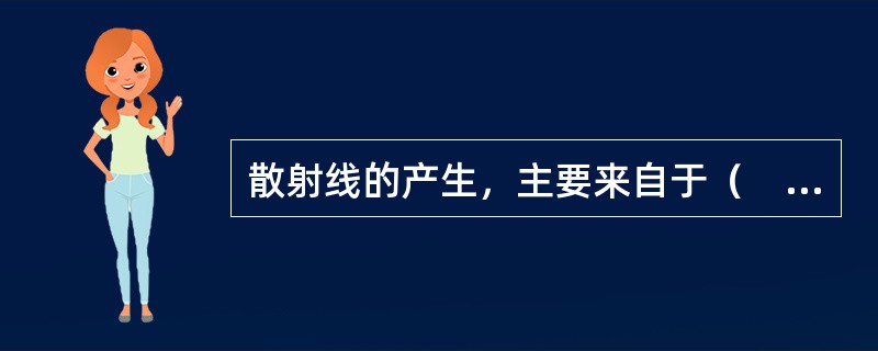 散射线的产生，主要来自于（　　）。