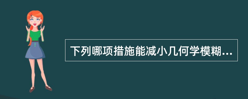 下列哪项措施能减小几何学模糊？（　　）