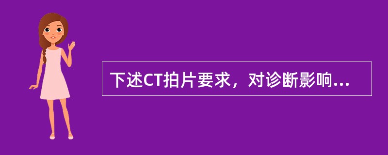 下述CT拍片要求，对诊断影响最大的是（　　）。
