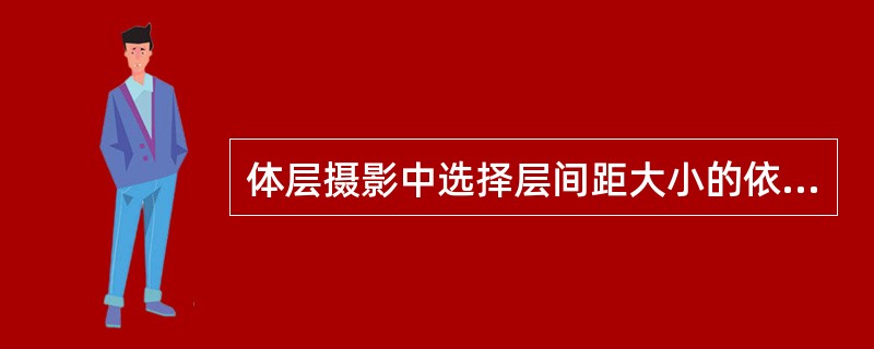 体层摄影中选择层间距大小的依据是（）