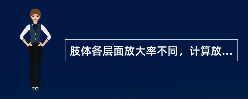 肢体各层面放大率不同，计算放大率的依据是（　　）。