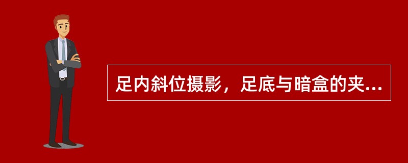 足内斜位摄影，足底与暗盒的夹角为（　　）。