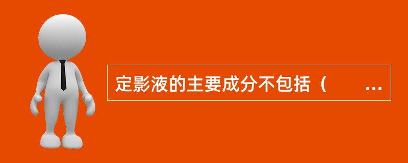 定影液的主要成分不包括(  )。 定影液的主要成分不包括(  )。