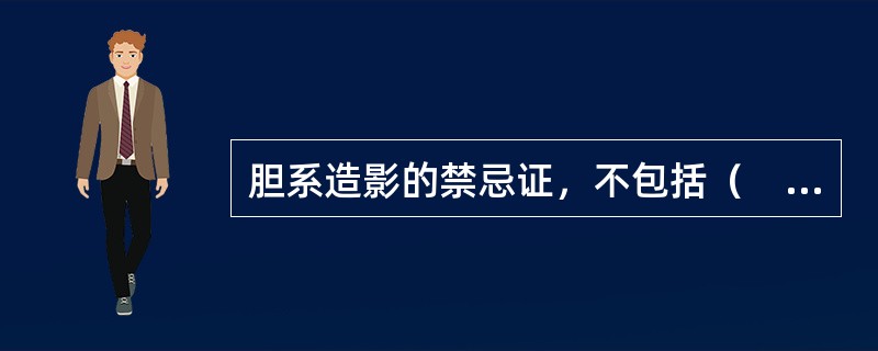 胆系造影的禁忌证，不包括（　　）。