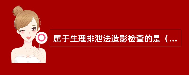 属于生理排泄法造影检查的是（　　）。