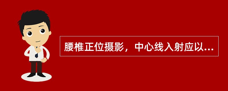 腰椎正位摄影，中心线入射应以哪块椎体为中心（）