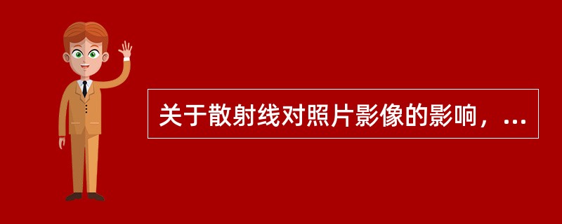 关于散射线对照片影像的影响，正确的是（　　）。