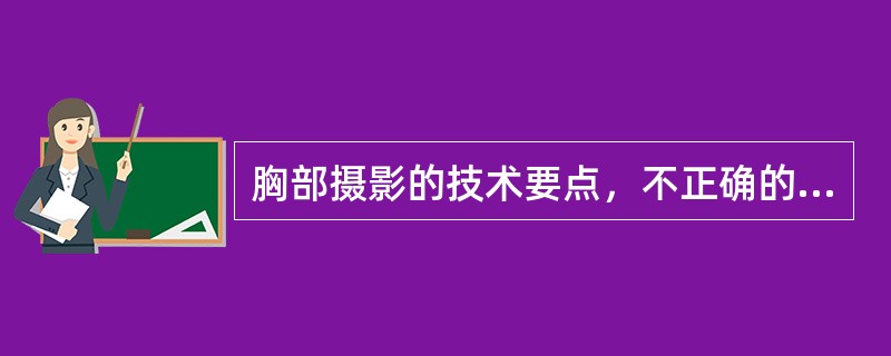 胸部摄影的技术要点，不正确的是（）