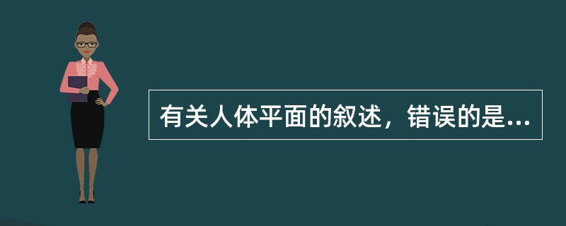 有关人体平面的叙述，错误的是（）