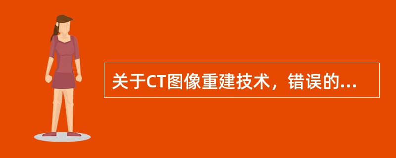 关于CT图像重建技术，错误的是（）