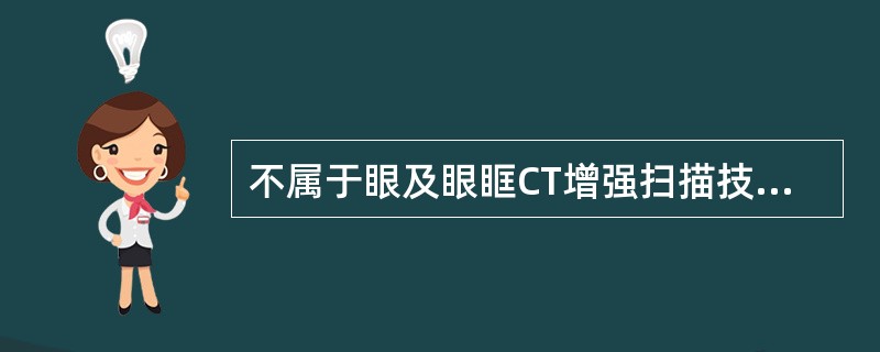 不属于眼及眼眶CT增强扫描技术的是（　　）。