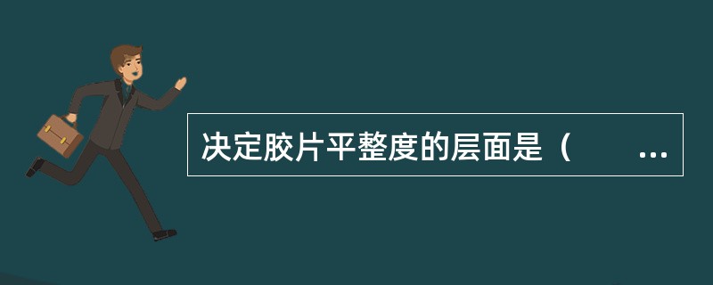决定胶片平整度的层面是（　　）。