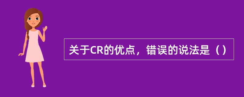 关于CR的优点，错误的说法是（）