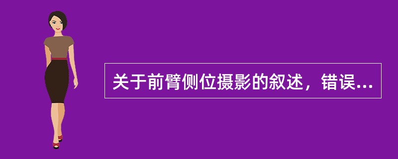 关于前臂侧位摄影的叙述，错误的是（　　）。