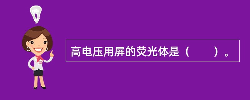 高电压用屏的荧光体是（　　）。