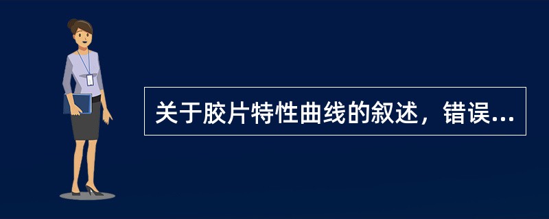 关于胶片特性曲线的叙述，错误的是（　　）。