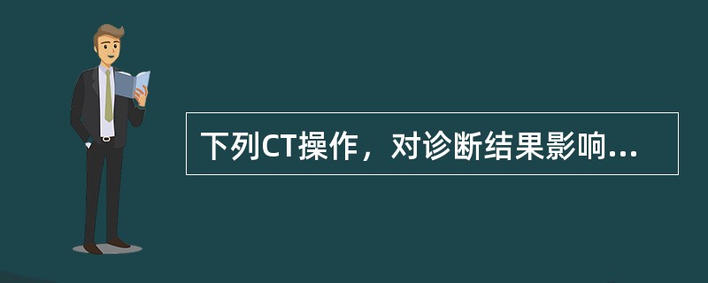 下列CT操作，对诊断结果影响最大的是（　　）。