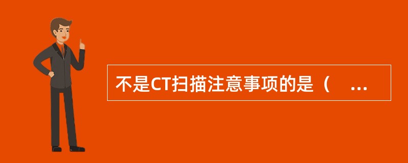 不是CT扫描注意事项的是（　　）。