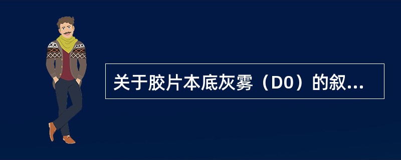 关于胶片本底灰雾（D0）的叙述，错误的是（　　）。