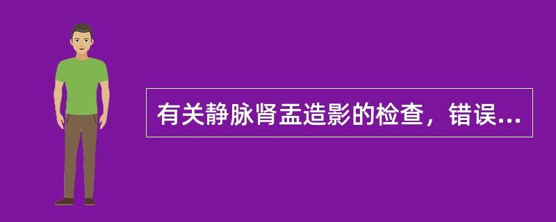 有关静脉肾盂造影的检查，错误的是（　　）。