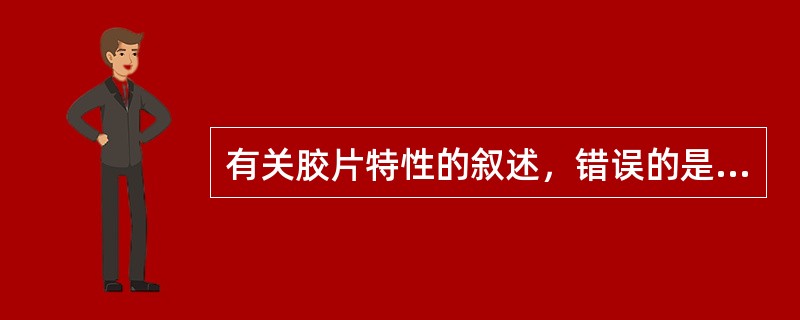 有关胶片特性的叙述，错误的是（　　）。