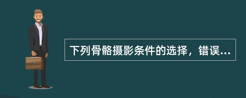 下列骨骼摄影条件的选择，错误的是（）