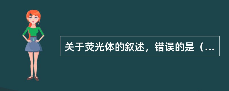 关于荧光体的叙述，错误的是（　　）。