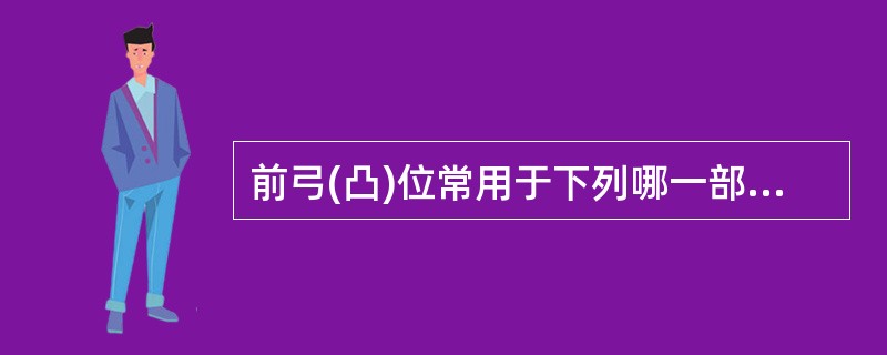 前弓(凸)位常用于下列哪一部位的摄影（）