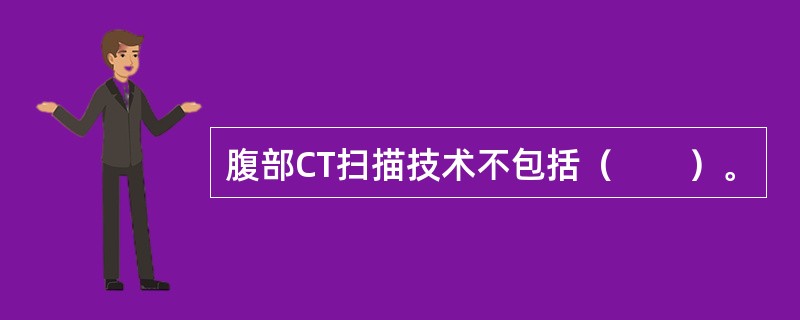 腹部CT扫描技术不包括（　　）。