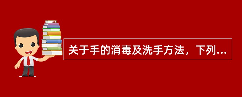 关于手的消毒及洗手方法，下列哪项是错误的？（　　）