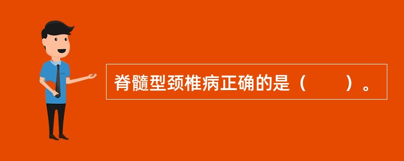 脊髓型颈椎病正确的是（　　）。