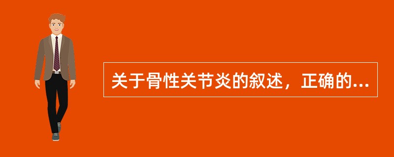 关于骨性关节炎的叙述，正确的是（　　）。