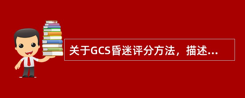 关于GCS昏迷评分方法，描述不正确的是（　　）。