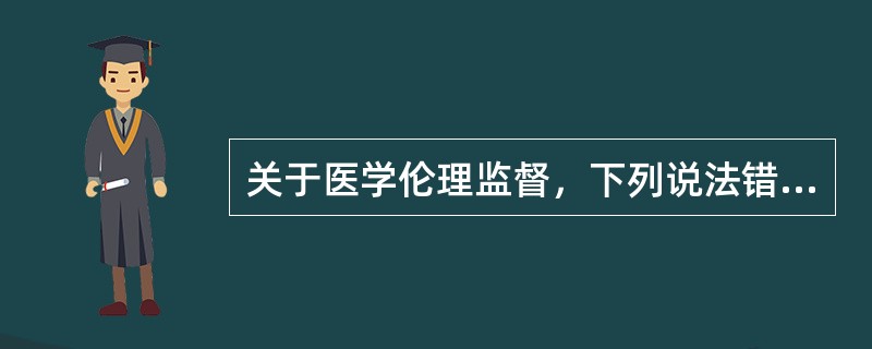 关于医学伦理监督，下列说法错误的是（　　）。