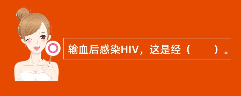 输血后感染HIV，这是经（　　）。