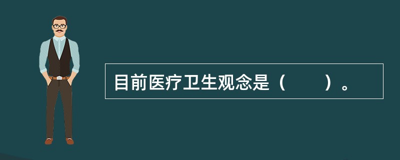 目前医疗卫生观念是（　　）。