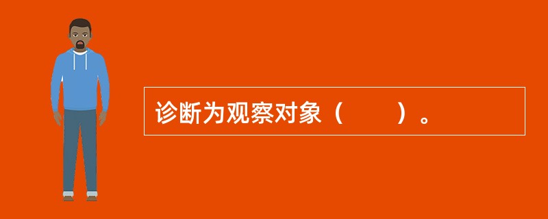 诊断为观察对象（　　）。