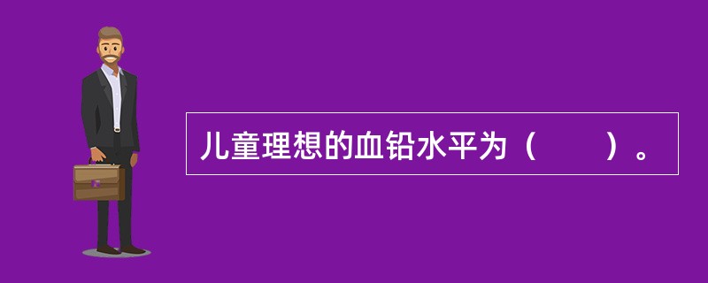 儿童理想的血铅水平为（　　）。