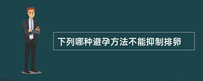 下列哪种避孕方法不能抑制排卵