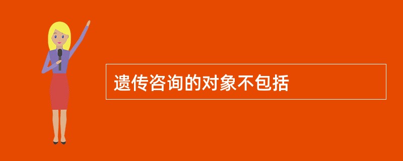 遗传咨询的对象不包括