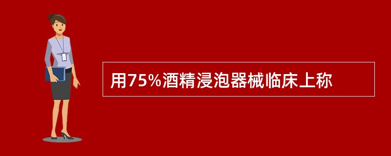 用75%酒精浸泡器械临床上称